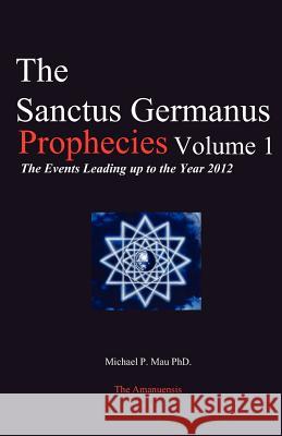 The Sanctus Germanus Prophecies: The Events Leading up to the Year 2012 Mau Ph. D., Michael P. 9780973709209 Sanctus Germanus Foundation