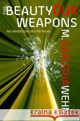 The Beauty of Our Weapons: an Andersson Dexter novel Wehm, M. Darusha 9780973746778 Darusha Wehm