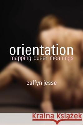 Orientation: Mapping Queer Meanings Caffyn Jesse 9780973833225 Erospirit