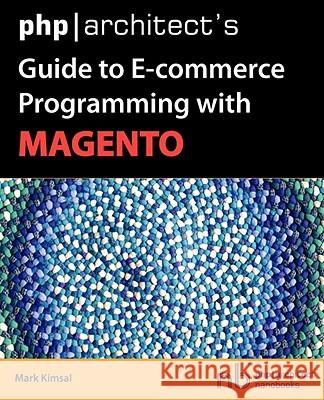 PHP/Architect's Guide to E-Commerce Programming with Magento Mark Kimsal 9780973862171 Marco Tabini & Associates,