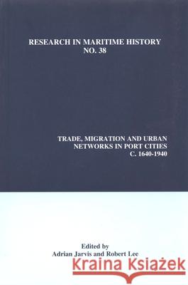 Trade, Migration and Urban Networks in Port Cities, c. 1640-1940 Adrian Jarvis, Robert Lee 9780973893489 International Maritime Economic History Assoc