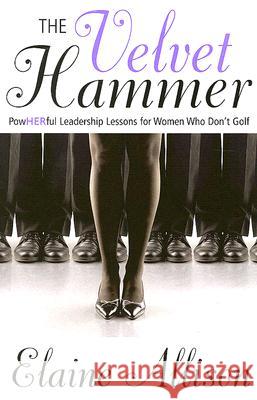 The Velvet Hammer: Powherful Leadership Lessons for Women Who Don't Golf Dotti Albertine, Elaine Allison 9780973906509 Positive Presentations Plus, Inc.