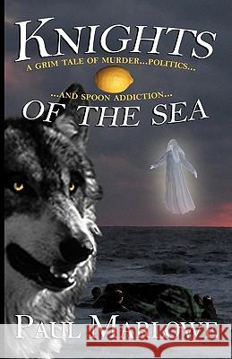 Knights of the Sea : A Grim Tale of Murder, Politics, and Spoon Addiction Paul Marlowe 9780973950595 Sybertooth Inc