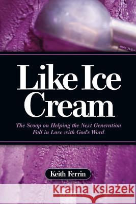 Like Ice Cream: The Scoop on Helping the Next Generation Fall in Love with God's Word Keith Ferrin 9780974002316 That You May Know Ministries