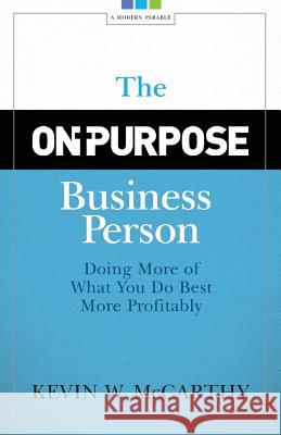 The On-Purpose Business Person: Doing More Of What You Do Best More Profitably McCarthy, Kevin W. 9780974052526