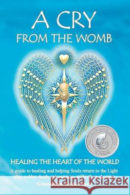 A Cry from the Womb -Healing the Heart of the World: A guide to healing and helping Souls return to the Light after sudden death, miscarriage, stillbi Jones, Gwendolyn Awen 9780974073019 Angels of Light and Healing