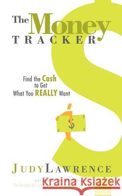 The Money Tracker: Find the Cash to Get What You Really Want Judy Lawrence 9780974087610 Advisorpress