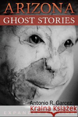 Arizona Ghost Stories Antonio R. Garcez 9780974098807