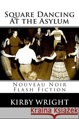 Square Dancing At the Asylum: Nouveau Noir Flash Fiction Wright, Kirby 9780974106779 Lemon Shark Press
