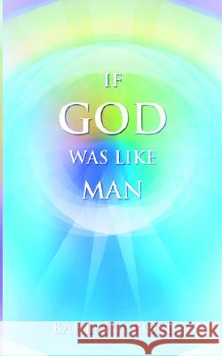 If God Was Like Man: A Message from God to All of Humanity Barbara Rose 9780974145716 Rose Group