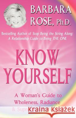 Know Yourself: A Woman's Guide to Wholeness, Radiance & Supreme Confidence Rose, Barbara 9780974145730 Rose Group