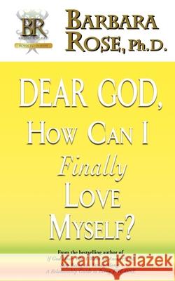 Dear God, How Can I Finally Love Myself? Barbara Rose 9780974145761 Rose Group