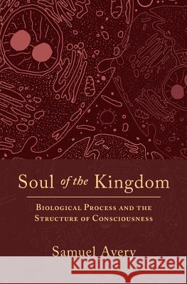Soul of the Kingdom: Biological Process and the Structure of Consciousness Sam C. Avery 9780974197623 Samuel Avery, Publisher