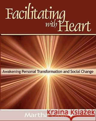 Facilitating with Heart: Awakening Personal Transformation and Social Change Martha Lasley 9780974200026