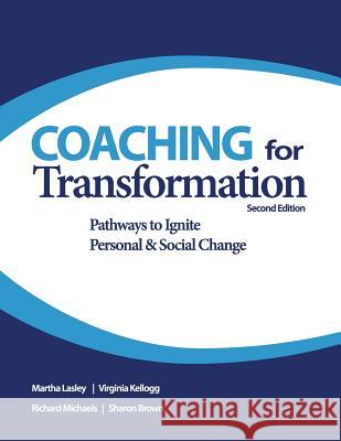 Coaching for Transformation: Pathways to Ignite Personal & Social Change Martha Lasley Virginia Kellogg Richard Michaels 9780974200040
