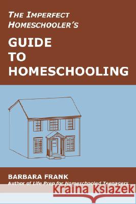 The Imperfect Homeschooler's Guide to Homeschooling: Tips from a 20-Year Homeschool Veteran Frank, Barbara 9780974218120