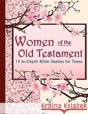 Women of the Old Testament: 14 In-depth Bible Studies for Teens with Mother-daughter Discussion Starters Barbara Frank 9780974218151