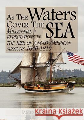 As the Waters Cover the Sea: Millennial Expectations in the Rise of Anglo-American Missions 1640-1810 de Jong, James a. 9780974236513 Audubon Press