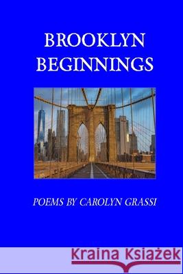 Brooklyn Beginnings: Poems by Carolyn Grassi Carolyn Grassi 9780974243528