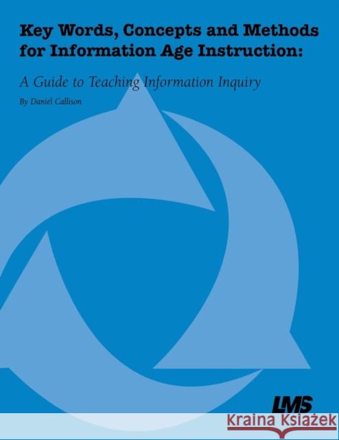 Key Words, Concepts and Methods for Information Age Instruction: A Guide to Teaching Information Inquiry Callison, Daniel 9780974253701