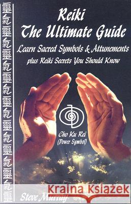 Reiki -- The Ultimate Guide : Learn Sacred Symbols & Attunements Plus Reiki Secrets You Should Know Steve Murray 9780974256917 Body & Mind Productions