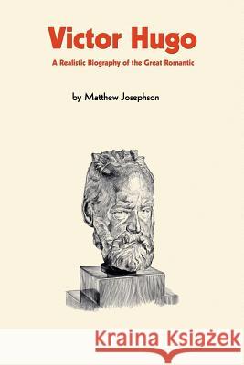 Victor Hugo. A Realistic Biography of the Great Romantic Josephson, Matthew 9780974261577