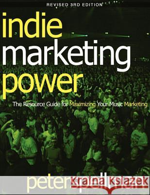 Indie Marketing Power: The Resource Guide for Maximizing Your Music Marketing, 3rd Ed. Peter W. Spellman 9780974268484 Music Business Solutions