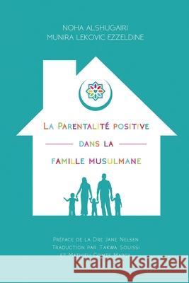 La Parentalité positive dans la famille musulmane: (Positive Parenting in the Muslim Home) Alshugairi, Noha 9780974295084