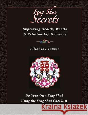 Feng Shui Secrets: Improving Health, Wealth & Relationship Harmony: Do Your Own Feng Shui Using the Feng Shui Checklist Elliot Jay Tanzer 9780974300849 Elliot Jay Tanzer