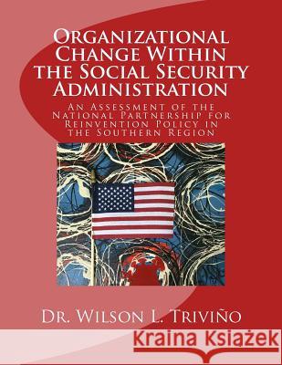 Organizational Change Within the Social Security Administration: An Assessmen of the National Partnership for Reinvention Policy in the Southern Regio Dr Wilson L. Trivino 9780974322636 Aura Free Press