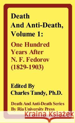 Death And Anti-Death, Volume 1: One Hundred Years After N. F. Fedorov (1829-1903) Troy T. Catterson, Jack Li, Charles Tandy 9780974347202
