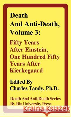 Death And Anti-Death, Volume 3: Fifty Years After Einstein, One Hundred Fifty Years After Kierkegaard R. Michael Perry, Nick Bostrom, Charles Tandy 9780974347264 Ria University Press