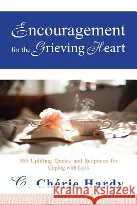 Encouragement for the Grieving Heart: 365 Uplifting Quotes and Scriptures for Coping with Loss C. Cherie Hardy 9780974367620 Avant-Garde Books