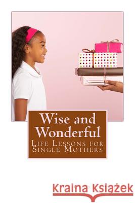 Wise and Wonderful: Life Lessons for Single Mothers C. Cherie Hardy 9780974367675 Avant-Garde Books