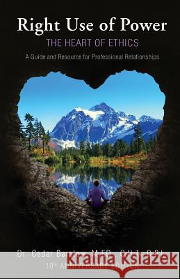 Right Use of Power: The Heart of Ethics: A Guide and Resource for Professional Relationships, 10th Anniversary Edition Cedar Barstow   9780974374680 Many Realms