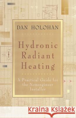 Hydronic Radiant Heating: A Practical Guide for the Nonengineer Installer Dan Holohan 9780974396057 