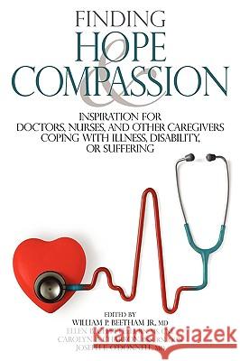 Finding Hope and Compassion: Inspiration for Doctors, Nurses, and Other Caregivers Coping with Illness, Disability, or Suffering MD William P. Beetha Bsnrnocn Carolyn B., Bsn RN Ocn Charron MD Joseph E. O'Donnell 9780974399546 Gere Publishing