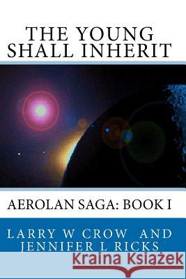 The Young Shall Inherit: Aerolan Saga: Book I Larry W. Crow Jennifer L. Ricks 9780974404233