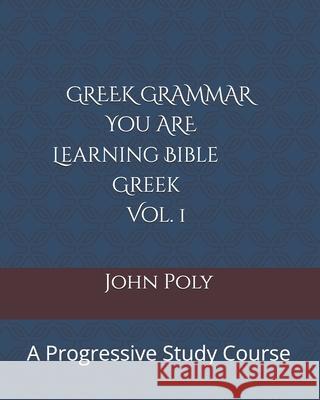 Greek Grammar: You ARE Learning Bible Greek, Vol. 1: A Progressive Study Course Poly, John 9780974452524 R. R. Bowker