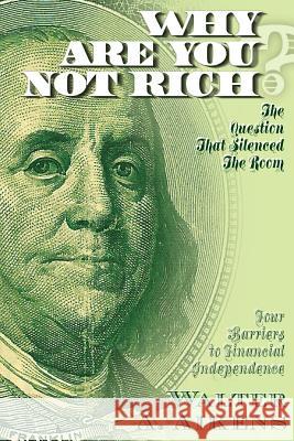 Why Are You Not Rich? The Question That Silenced The Room Walter Aikens 9780974455754 Aocsi.Org