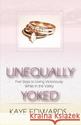 Unequally Yoked, Five Steps to Living Victoriously in the Valley Kaye Edwards 9780974492933 Leeway Artisans