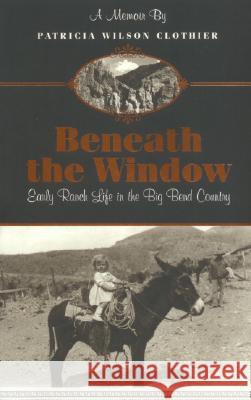 Beneath the Window: Early Ranch Life in Big Bend Country Patricia Wilson Clothier 9780974504827 Iron Mountain Press