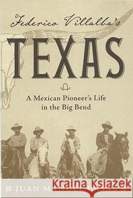 Federico Villalba's Texas: The Story of a Mexican Pioneer's Life in the Big Bend Juan Manuel Casas 9780974504865