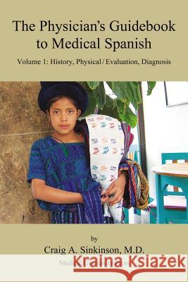 The Physician's Guidebook to Medical Spanish Volume 1: History, Physical / Evaluation, Diagnosis Craig Alan Sinkinson 9780974508900 CA Sinkinson & Sons