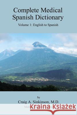 Complete Medical Spanish Dictionary Volume 1: English to Spanish Craig Alan Sinkinson 9780974508948 CA Sinkinson & Sons