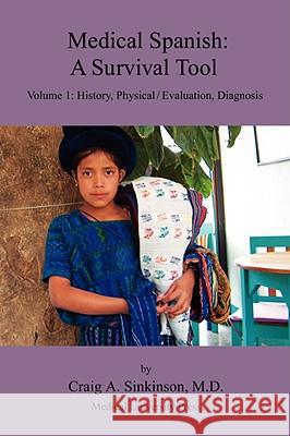 Medical Spanish: A Survival Tool Volume 1: History, Physical / Evaluation, Diagnosis Craig Alan Sinkinson 9780974508962