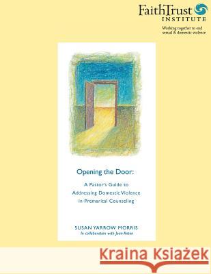 Opening the Door: A Pastor's Guide to Addressing Domestic Violence in Premarital Counseling Susan Yarro Jean Anton 9780974518947 Faithtrust Institute