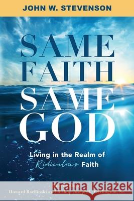 Same Faith, Same God - Living In The Realm of Ridiculous Faith John W. Stevenson 9780974533148