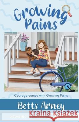 Growing Pains: Courage Comes with Growing Pains Betts Arney 9780974555041 Gail A. Blohowiak