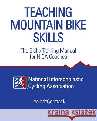 Teaching Mountain Bike Skills: The Skills Training Manual for NICA Coaches National Interscholastic Cycling Associa 9780974566030 Race Line Publishing